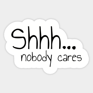 Shhh Nobody Cares Please Be Quiet Sticker